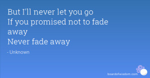But I'll never let you go If you promised not to fade away Never fade ...