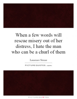 ... distress, I hate the man who can be a churl of them Picture Quote #1