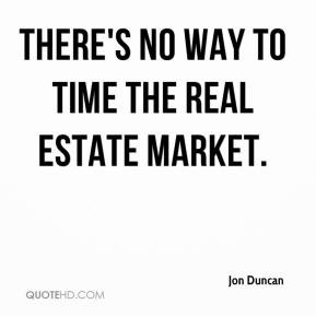 Jon Duncan - There's no way to time the real estate market.