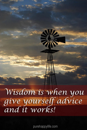 Life Quote: Wisdom is when you give yourself advice and it works.