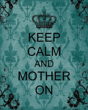 Keep Calm & Mother On (;