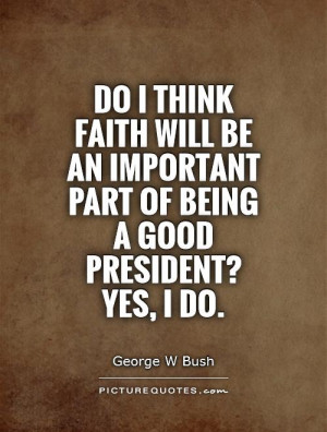... important part of being a good president? Yes, I do. Picture Quote #1