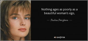 Nothing ages as poorly as a beautiful woman's ego, - Paulina Porizkova