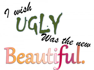 ugly quote i wish i wasnt so ugly why does society have to have a ...