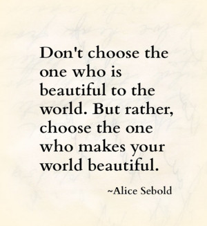 Don't choose the one who is beautiful to the world. But rather, choose ...