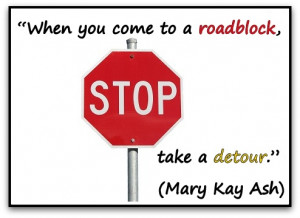 When you come to a roadblock, take a detour.” (Mary Kay Ash)