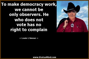 make democracy work, we cannot be only observers. He who does not vote ...