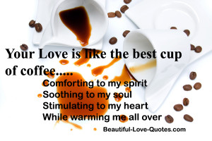 Your love is like the best cup of coffee……………….