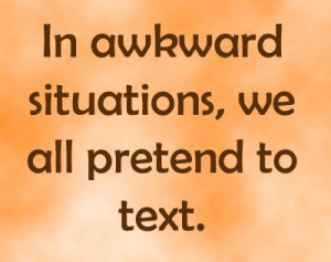 Funny Quotation about In awkward situations we all pretend to text