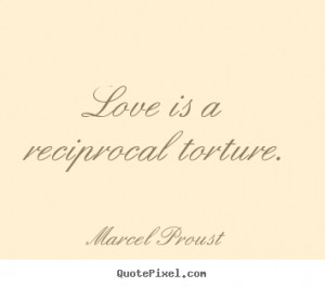 Love is a reciprocal torture. Marcel Proust love quotes