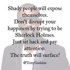 Shady people will expose themselves. Don't disrupt your happiness by ...