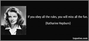 ... you obey all the rules, you will miss all the fun. - Katharine Hepburn