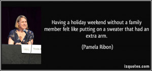 ... felt like putting on a sweater that had an extra arm. - Pamela Ribon