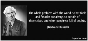 ... of themselves, and wiser people so full of doubts. - Bertrand Russell