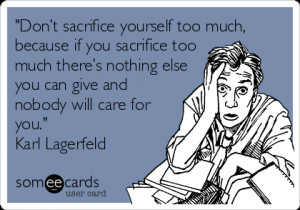Don’t sacrifice yourself too much, because if you sacrifice too much ...