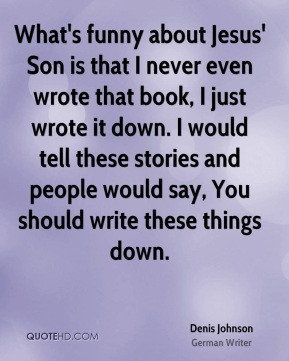 What's funny about Jesus' Son is that I never even wrote that book, I ...