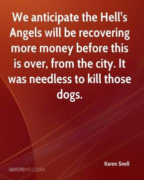 Karen Snell - We anticipate the Hell's Angels will be recovering more ...