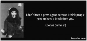 ... because I think people need to have a break from you. - Donna Summer