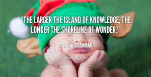 The larger the island of knowledge, the longer the shoreline of wonder ...