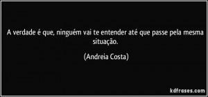 verdade é que, ninguém vai te entender até que passe pela mesma ...