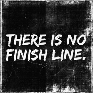 There is no finish line - Life Quote.