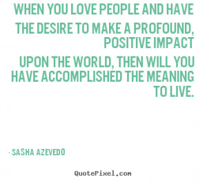 ... positive impact upon the world, then will you have accomplished the