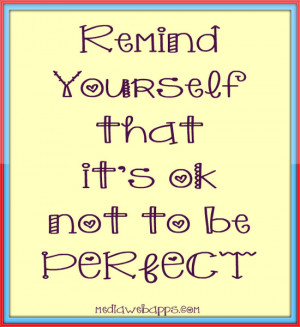 Remind yourself that it's ok not to be perfect. Source: http://www ...