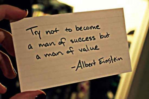 Try Not To Become A Man Of Success But A Man Of Value.