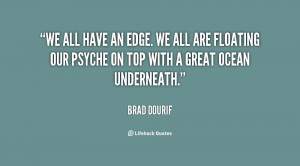 We all have an edge. We all are floating our psyche on top with a ...