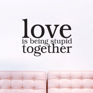 Love is Being Stupid Together - Wall Decals