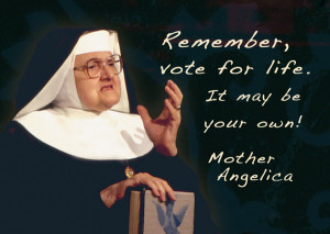 Remember, Vote For Life. It may be your own! - Mother Angelica