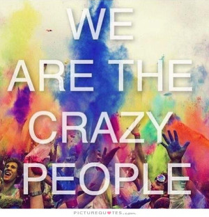 We are the crazy people Picture Quote #1