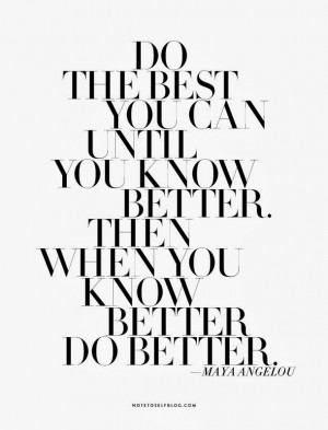 do the best you can until you know better then when you know better do ...