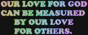 Our Love For God Can Be Measured By Our Love For Others. photo ...