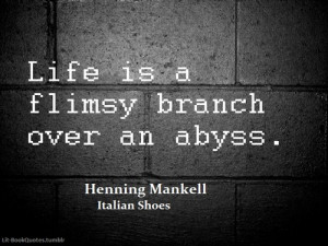 Life is a flimsy branch over an abyss.