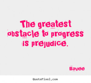 ... obstacle to progress is prejudice. Bavee great inspirational quotes