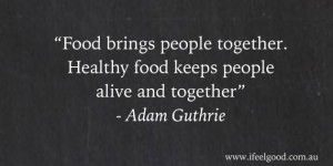 Food brings people together. Healthy food keeps people alive and ...