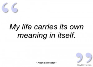 my life carries its own meaning in itself albert schweitzer