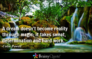 ... through magic; it takes sweat, determination and hard work. - Colin