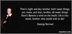 night and day, brother, both sweet things; sun, moon, and stars ...