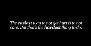 The-easiest-way-to-not-get-hurt-si-to-not-care-but-thats-the-hardest ...