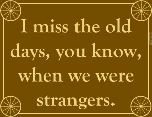 miss the old days you know when we were strangers