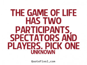 Quotes about life - The game of life has two participants, spectators..