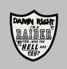 Damn right, I'm a Raider fan...who the HELL are YOU?