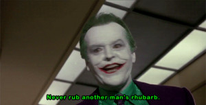 The Joker: Never rub another man's rhubarb.