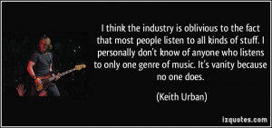 ... one genre of music. It's vanity because no one does. - Keith Urban