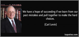 ... past mistakes and pull together to make the hard choices. - Carl Levin