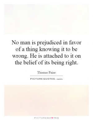 No man is prejudiced in favor of a thing knowing it to be wrong. He is ...