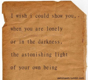 ... lonely or in the darkness, the astonishing light of your own being