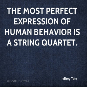 The most perfect expression of human behavior is a string quartet